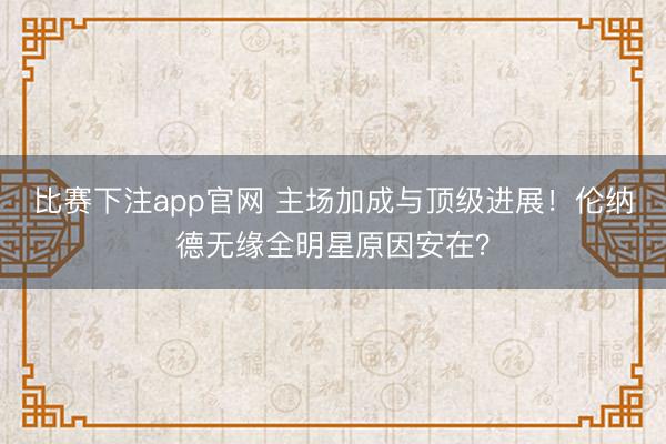 比赛下注app官网 主场加成与顶级进展！伦纳德无缘全明星原因安在？