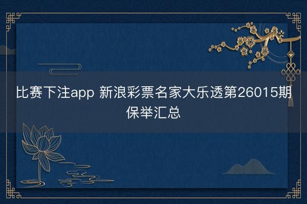 比赛下注app 新浪彩票名家大乐透第26015期保举汇总