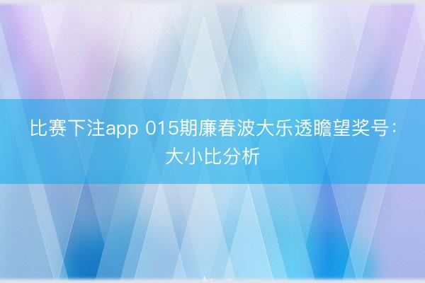 比赛下注app 015期廉春波大乐透瞻望奖号：大小比分析