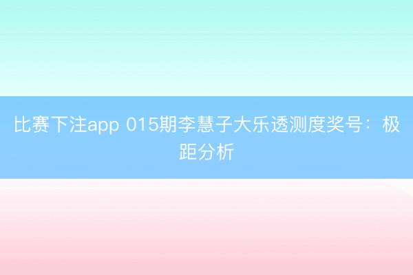 比赛下注app 015期李慧子大乐透测度奖号：极距分析