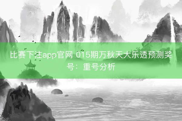 比赛下注app官网 015期万秋天大乐透预测奖号：重号分析