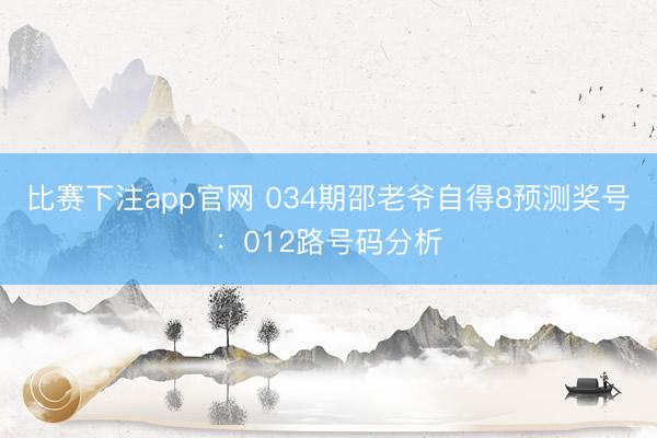 比赛下注app官网 034期邵老爷自得8预测奖号：012路号码分析