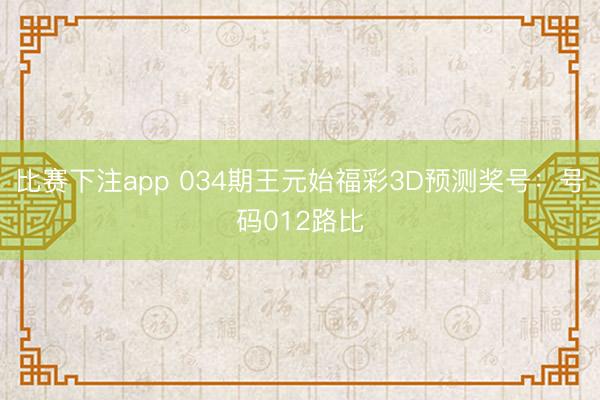 比赛下注app 034期王元始福彩3D预测奖号：号码012路比