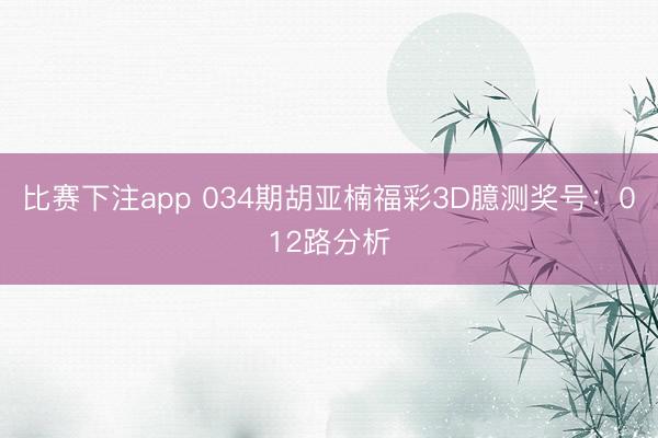 比赛下注app 034期胡亚楠福彩3D臆测奖号：012路分析