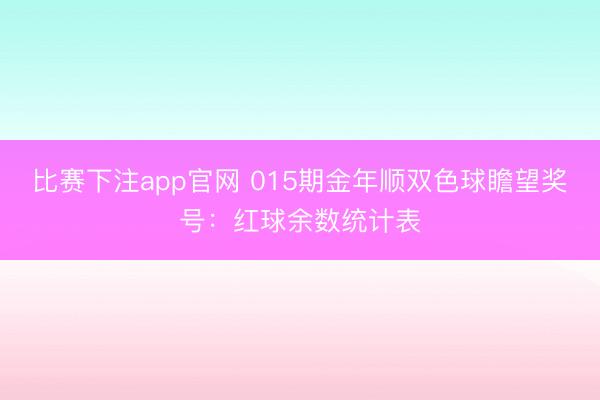 比赛下注app官网 015期金年顺双色球瞻望奖号：红球余数统计表