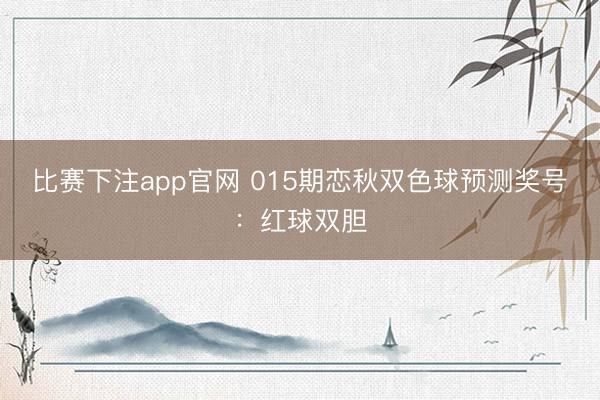 比赛下注app官网 015期恋秋双色球预测奖号：红球双胆