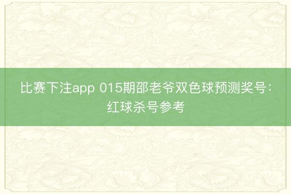 比赛下注app 015期邵老爷双色球预测奖号：红球杀号参考