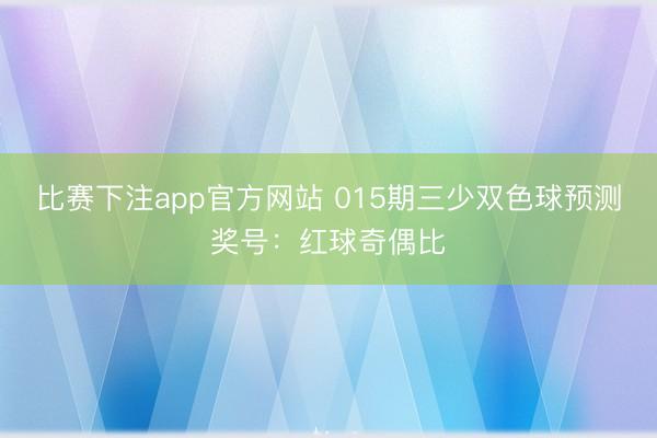 比赛下注app官方网站 015期三少双色球预测奖号：红球奇偶比