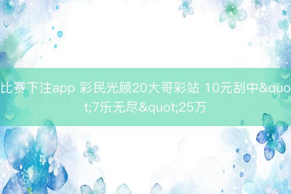 比赛下注app 彩民光顾20大哥彩站 10元刮中"7乐无尽"25万