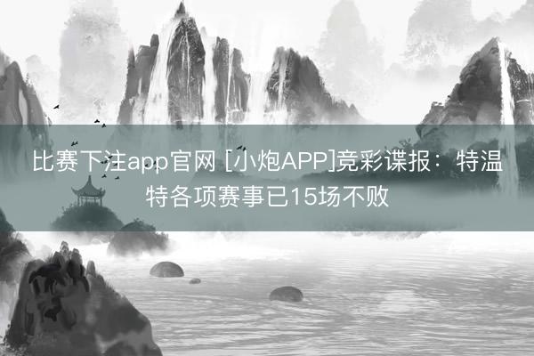 比赛下注app官网 [小炮APP]竞彩谍报：特温特各项赛事已15场不败