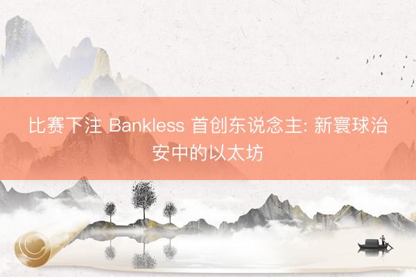 比赛下注 Bankless 首创东说念主: 新寰球治安中的以太坊