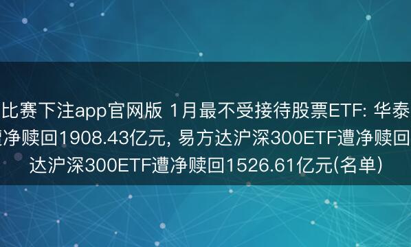 比赛下注app官网版 1月最不受接待股票ETF: 华泰柏瑞沪深300ETF遭净赎回1908.43亿元, 易方达沪深300ETF遭净赎回1526.61亿元(名单)