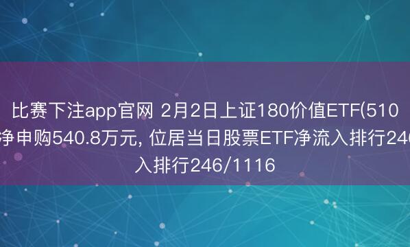 比赛下注app官网 2月2日上证180价值ETF(510030)获净申购540.8万元, 位居当日股票ETF净流入排行246/1116