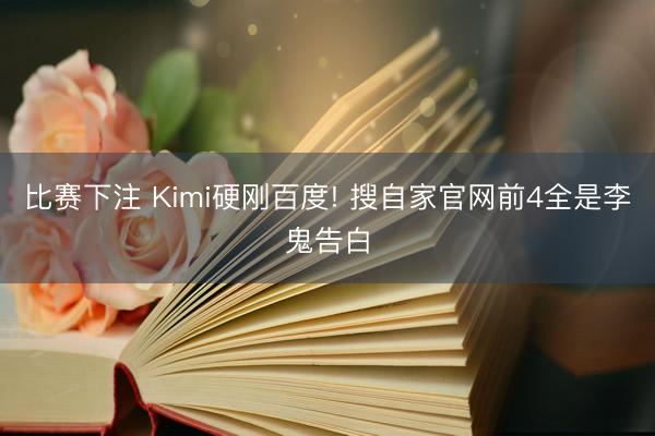 比赛下注 Kimi硬刚百度! 搜自家官网前4全是李鬼告白
