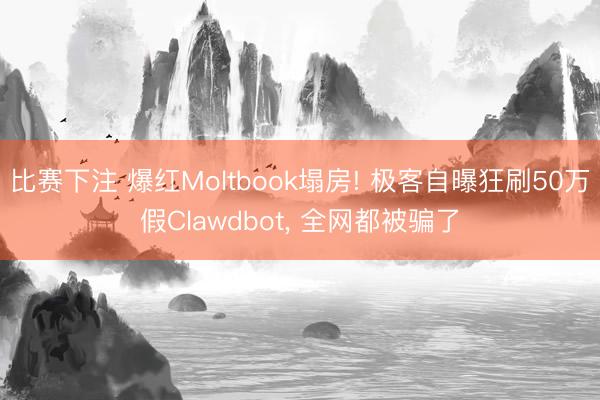 比赛下注 爆红Moltbook塌房! 极客自曝狂刷50万假Clawdbot, 全网都被骗了