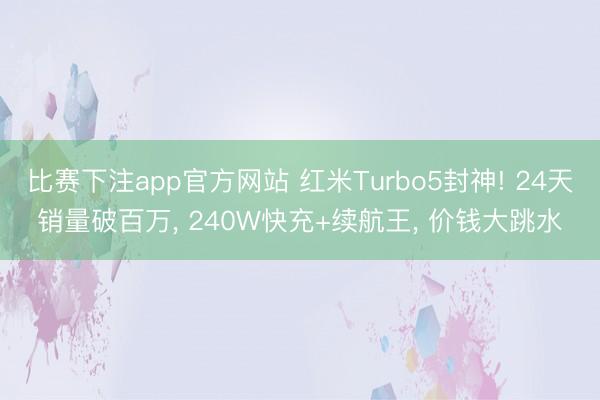 比赛下注app官方网站 红米Turbo5封神! 24天销量破百万, 240W快充+续航王, 价钱大跳水
