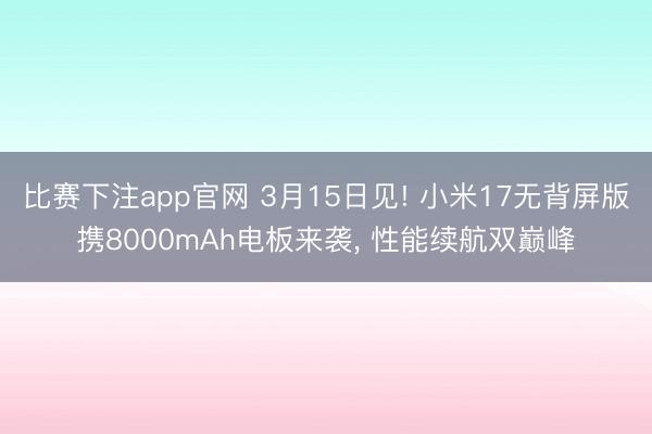 比赛下注app官网 3月15日见! 小米17无背屏版携8000mAh电板来袭, 性能续航双巅峰