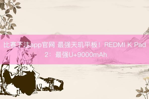 比赛下注app官网 最强天玑平板！REDMI K Pad 2：最强U+9000mAh