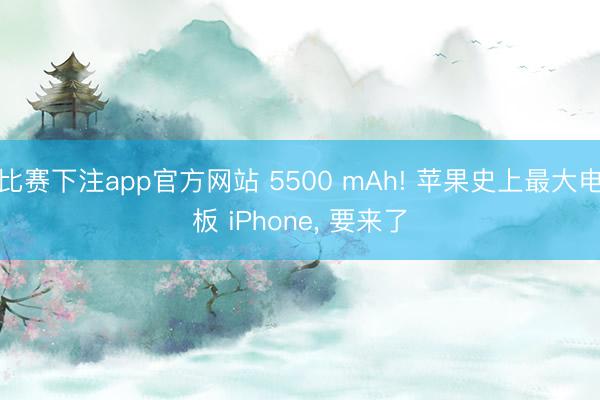 比赛下注app官方网站 5500 mAh! 苹果史上最大电板 iPhone, 要来了