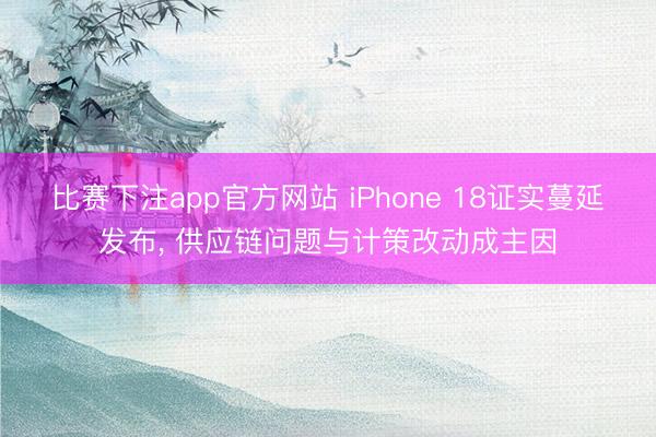 比赛下注app官方网站 iPhone 18证实蔓延发布, 供应链问题与计策改动成主因