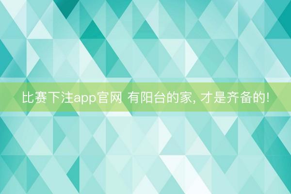 比赛下注app官网 有阳台的家, 才是齐备的!