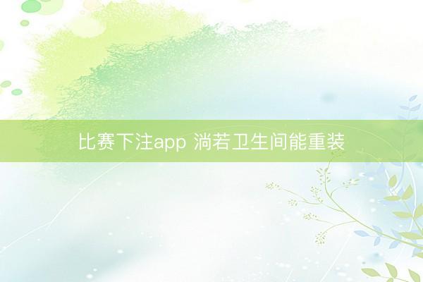 比赛下注app 淌若卫生间能重装