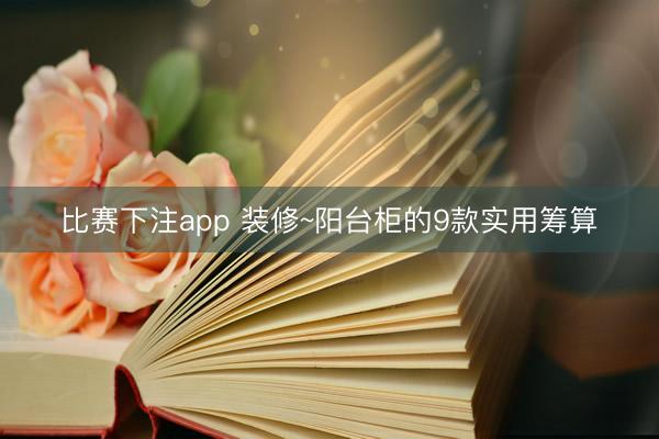 比赛下注app 装修~阳台柜的9款实用筹算