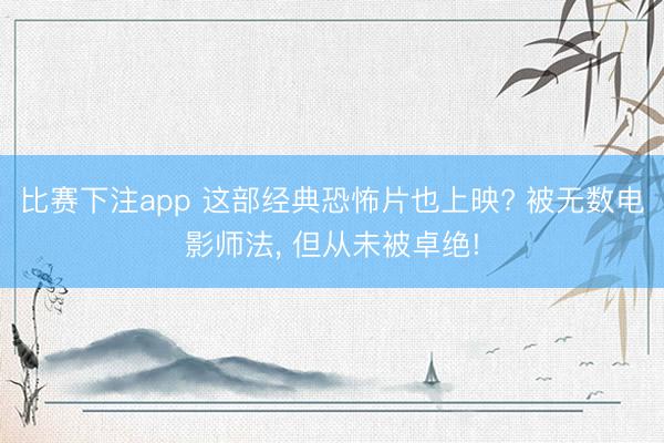 比赛下注app 这部经典恐怖片也上映? 被无数电影师法, 但从未被卓绝!