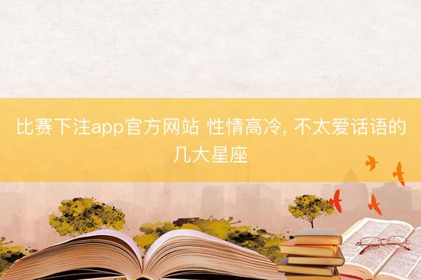 比赛下注app官方网站 性情高冷, 不太爱话语的几大星座