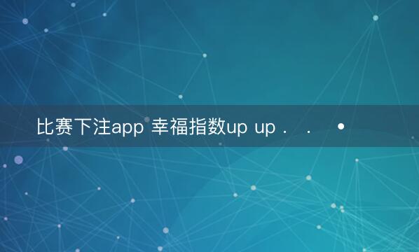 比赛下注app 幸福指数up up .ᐟ.ᐟ •͈ᴗ⁃