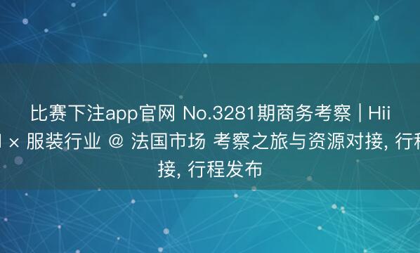 比赛下注app官网 No.3281期商务考察 | HiiBrand × 服装行业 @ 法国市场 考察之旅与资源对接, 行程发布