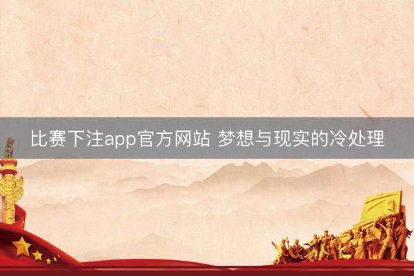 比赛下注app官方网站 梦想与现实的冷处理