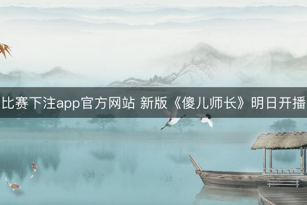 比赛下注app官方网站 新版《傻儿师长》明日开播