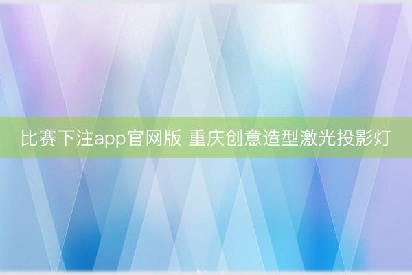 比赛下注app官网版 重庆创意造型激光投影灯