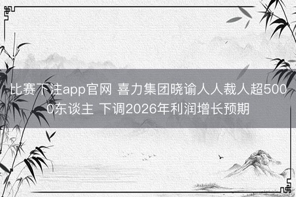 比赛下注app官网 喜力集团晓谕人人裁人超5000东谈主 下调2026年利润增长预期