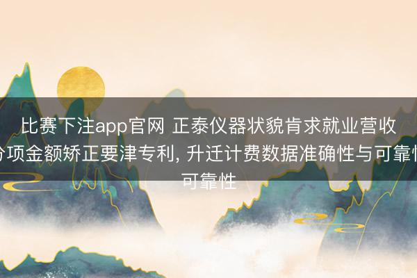 比赛下注app官网 正泰仪器状貌肯求就业营收分项金额矫正要津专利, 升迁计费数据准确性与可靠性