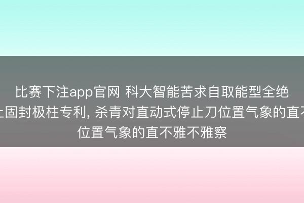 比赛下注app官网 科大智能苦求自取能型全绝缘内置停止固封极柱专利, 杀青对直动式停止刀位置气象的直不雅不雅察