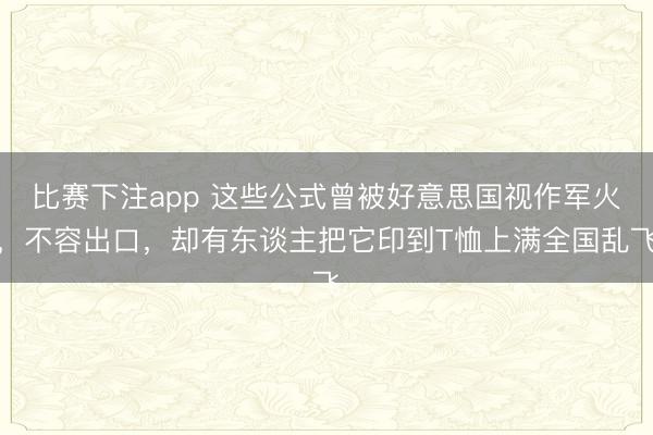 比赛下注app 这些公式曾被好意思国视作军火,不容出口,却有东谈主把它印到T恤上满全国乱飞