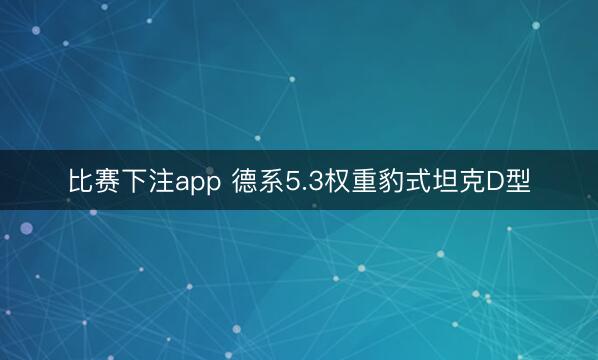 比赛下注app 德系5.3权重豹式坦克D型