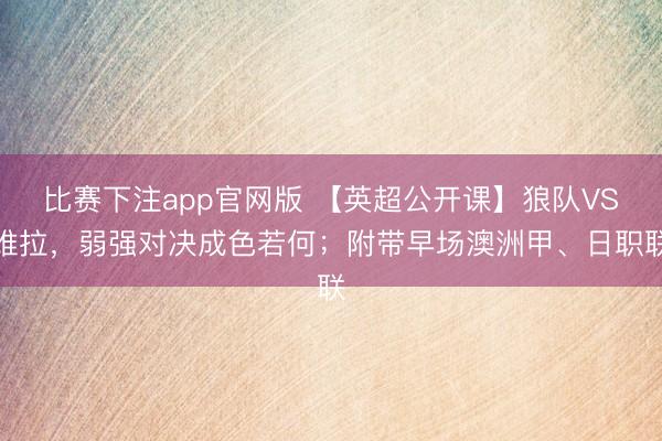 比赛下注app官网版 【英超公开课】狼队VS维拉，弱强对决成色若何；附带早场澳洲甲、日职联