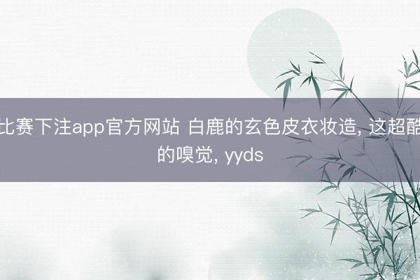 比赛下注app官方网站 白鹿的玄色皮衣妆造， 这超酷的嗅觉， yyds