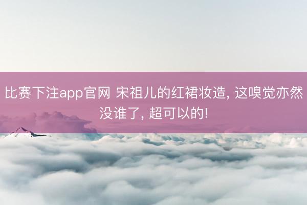 比赛下注app官网 宋祖儿的红裙妆造, 这嗅觉亦然没谁了, 超可以的!