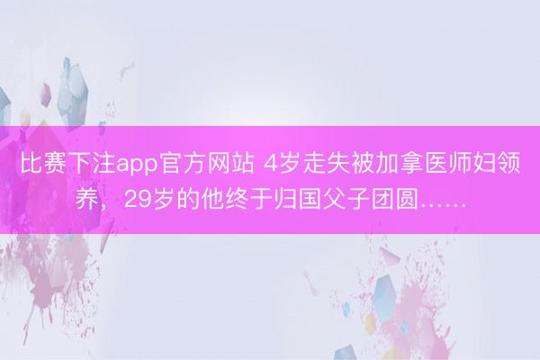 比赛下注app官方网站 4岁走失被加拿医师妇领养，29岁的他终于归国父子团圆……