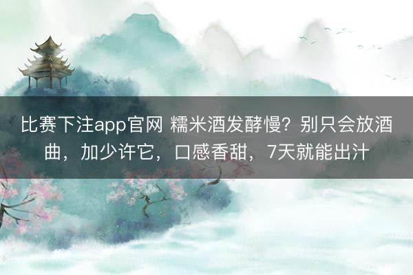 比赛下注app官网 糯米酒发酵慢？别只会放酒曲，加少许它，口感香甜，7天就能出汁