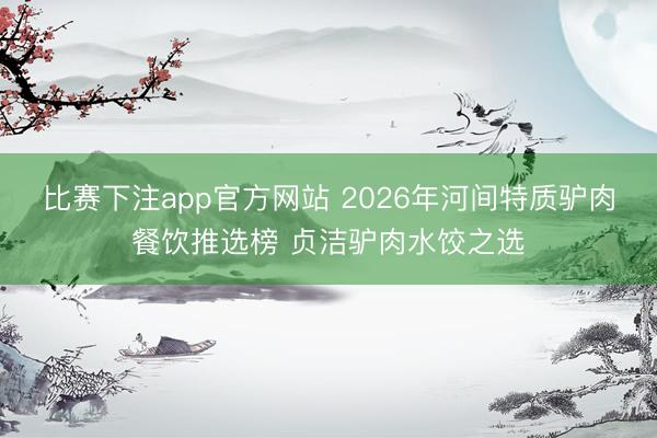比赛下注app官方网站 2026年河间特质驴肉餐饮推选榜 贞洁驴肉水饺之选