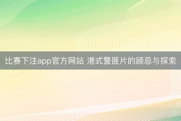 比赛下注app官方网站 港式警匪片的顾忌与探索