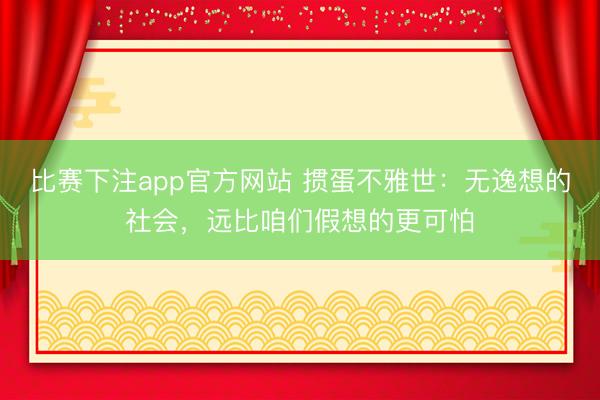 比赛下注app官方网站 掼蛋不雅世：无逸想的社会，远比咱们假想的更可怕