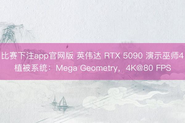 比赛下注app官网版 英伟达 RTX 5090 演示巫师4植被系统：Mega Geometry，4K@80 FPS