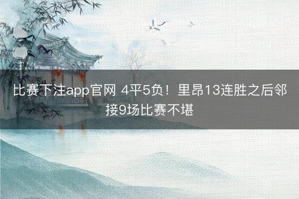 比赛下注app官网 4平5负！里昂13连胜之后邻接9场比赛不堪