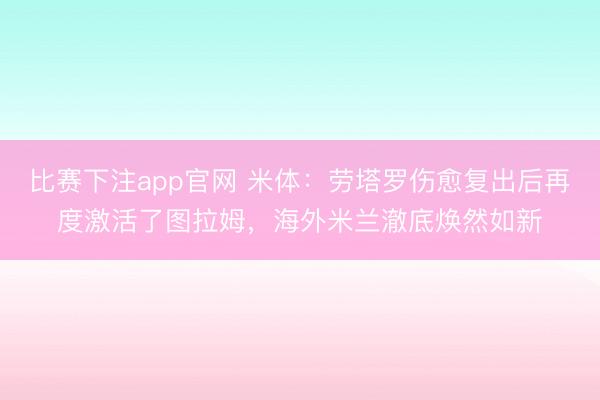 比赛下注app官网 米体：劳塔罗伤愈复出后再度激活了图拉姆，海外米兰澈底焕然如新